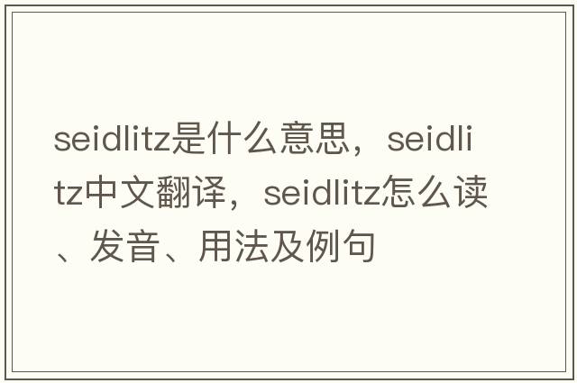 Seidlitz是什么意思，Seidlitz中文翻譯，Seidlitz怎么讀、發(fā)音、用法及例句