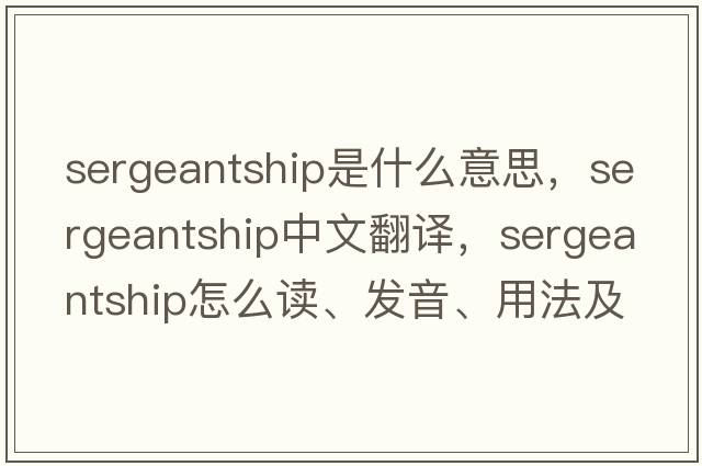 sergeantship是什么意思，sergeantship中文翻譯，sergeantship怎么讀、發(fā)音、用法及例句