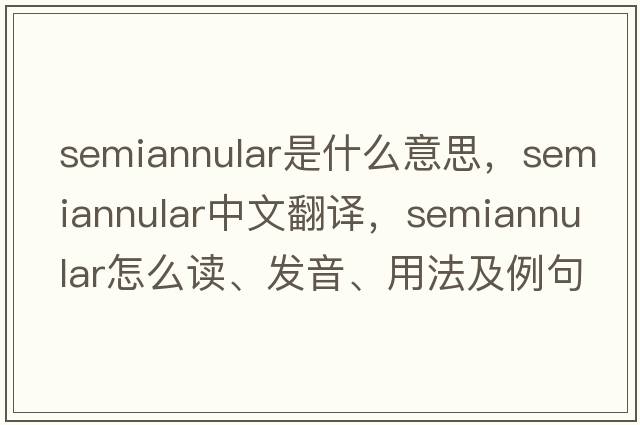 semiannular是什么意思，semiannular中文翻譯，semiannular怎么讀、發(fā)音、用法及例句
