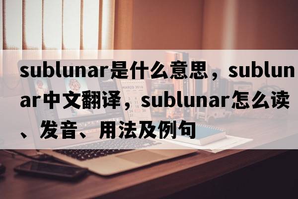 sublunar是什么意思，sublunar中文翻譯，sublunar怎么讀、發(fā)音、用法及例句
