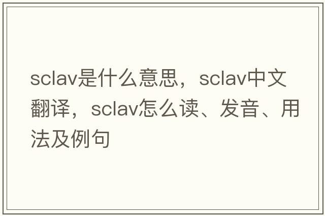 Sclav是什么意思，Sclav中文翻譯，Sclav怎么讀、發(fā)音、用法及例句