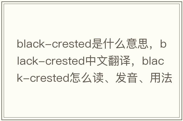 Black-Crested是什么意思，Black-Crested中文翻譯，Black-Crested怎么讀、發(fā)音、用法及例句