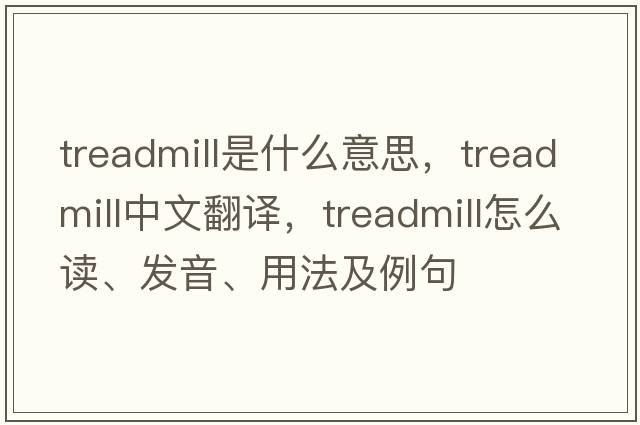 treadmill是什么意思，treadmill中文翻譯，treadmill怎么讀、發(fā)音、用法及例句