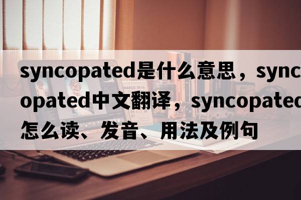 syncopated是什么意思，syncopated中文翻譯，syncopated怎么讀、發(fā)音、用法及例句