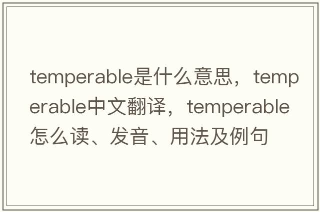 temperable是什么意思，temperable中文翻譯，temperable怎么讀、發(fā)音、用法及例句