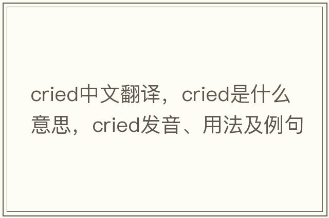 cried中文翻譯，cried是什么意思，cried發(fā)音、用法及例句