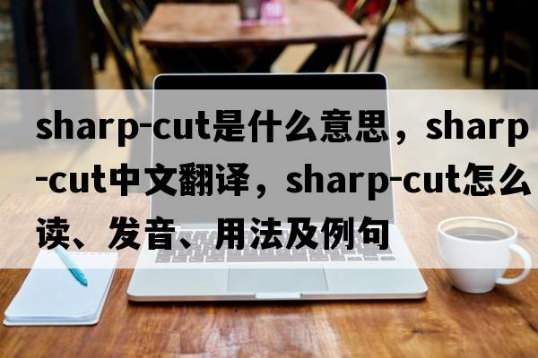 sharp-cut是什么意思，sharp-cut中文翻譯，sharp-cut怎么讀、發(fā)音、用法及例句