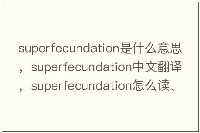 superfecundation是什么意思，superfecundation中文翻譯，superfecundation怎么讀、發(fā)音、用法及例句