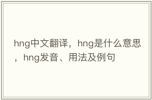 hng中文翻譯，hng是什么意思，hng發(fā)音、用法及例句