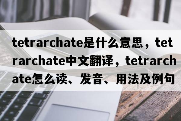 tetrarchate是什么意思，tetrarchate中文翻譯，tetrarchate怎么讀、發(fā)音、用法及例句