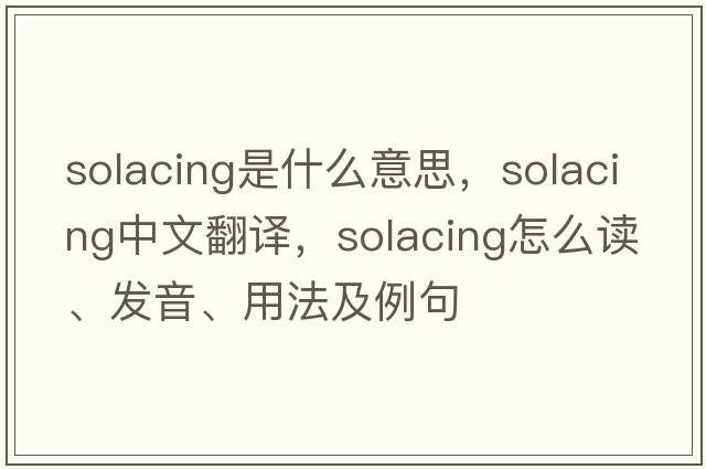 solacing是什么意思，solacing中文翻譯，solacing怎么讀、發(fā)音、用法及例句
