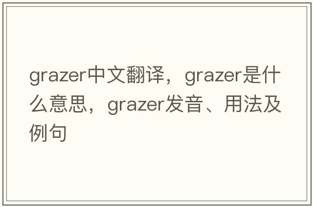grazer中文翻譯，grazer是什么意思，grazer發(fā)音、用法及例句