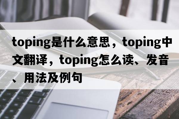 toping是什么意思，toping中文翻譯，toping怎么讀、發(fā)音、用法及例句