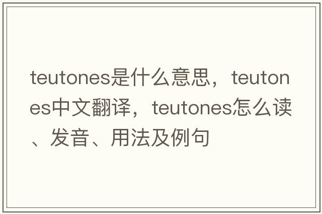 Teutones是什么意思，Teutones中文翻譯，Teutones怎么讀、發(fā)音、用法及例句