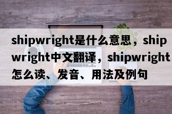 shipwright是什么意思，shipwright中文翻譯，shipwright怎么讀、發(fā)音、用法及例句