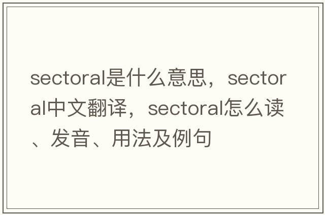 sectoral是什么意思，sectoral中文翻譯，sectoral怎么讀、發(fā)音、用法及例句