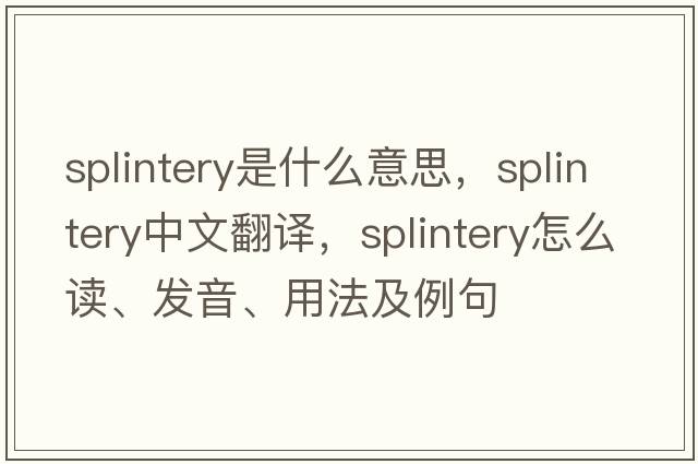 splintery是什么意思，splintery中文翻譯，splintery怎么讀、發(fā)音、用法及例句