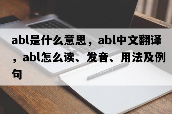 abl是什么意思，abl中文翻譯，abl怎么讀、發(fā)音、用法及例句