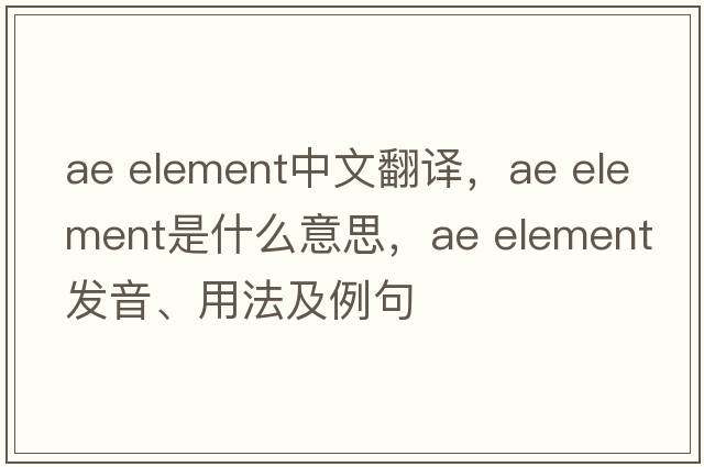 ae element中文翻譯，ae element是什么意思，ae element發(fā)音、用法及例句