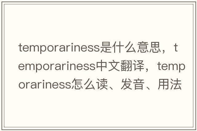 temporariness是什么意思，temporariness中文翻譯，temporariness怎么讀、發(fā)音、用法及例句