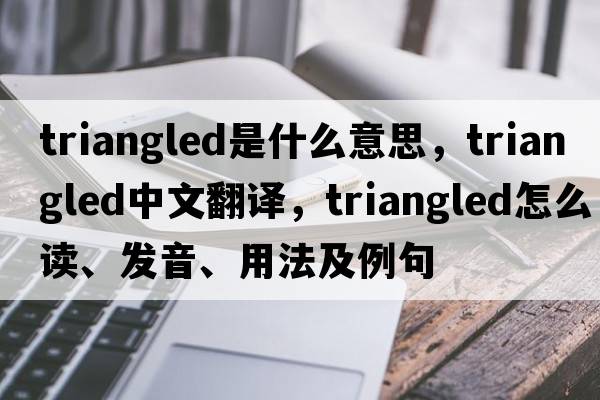 triangled是什么意思，triangled中文翻譯，triangled怎么讀、發(fā)音、用法及例句