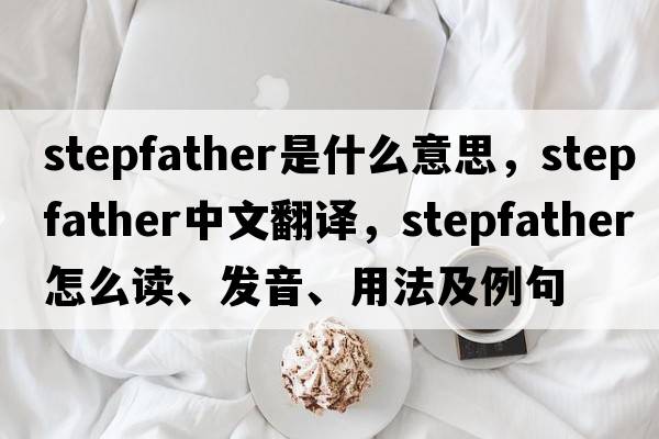 stepfather是什么意思，stepfather中文翻譯，stepfather怎么讀、發(fā)音、用法及例句