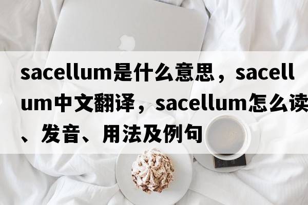 sacellum是什么意思，sacellum中文翻譯，sacellum怎么讀、發(fā)音、用法及例句