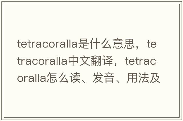 tetracoralla是什么意思，tetracoralla中文翻譯，tetracoralla怎么讀、發(fā)音、用法及例句