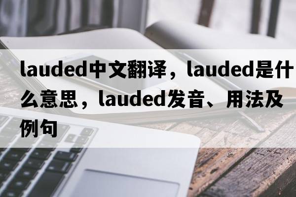 lauded中文翻譯，lauded是什么意思，lauded發(fā)音、用法及例句