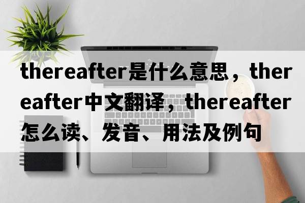 thereafter是什么意思，thereafter中文翻譯，thereafter怎么讀、發(fā)音、用法及例句