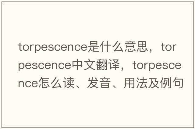 torpescence是什么意思，torpescence中文翻譯，torpescence怎么讀、發(fā)音、用法及例句