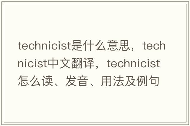 technicist是什么意思，technicist中文翻譯，technicist怎么讀、發(fā)音、用法及例句