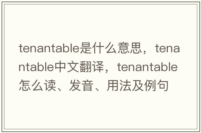 tenantable是什么意思，tenantable中文翻譯，tenantable怎么讀、發(fā)音、用法及例句