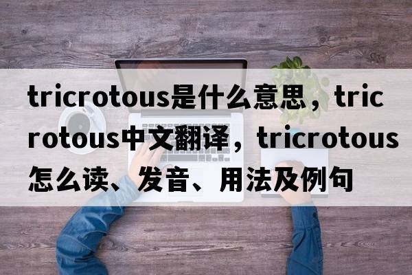 tricrotous是什么意思，tricrotous中文翻譯，tricrotous怎么讀、發(fā)音、用法及例句