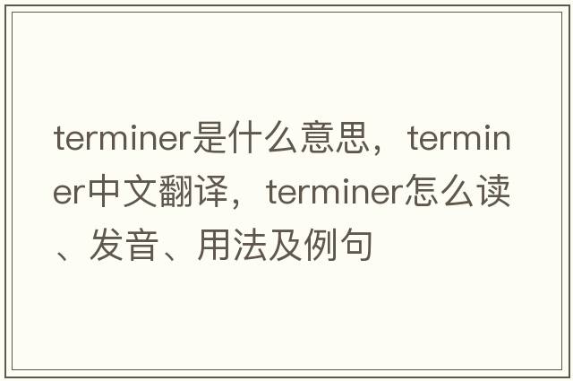 terminer是什么意思，terminer中文翻譯，terminer怎么讀、發(fā)音、用法及例句