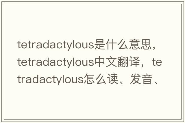 tetradactylous是什么意思，tetradactylous中文翻譯，tetradactylous怎么讀、發(fā)音、用法及例句