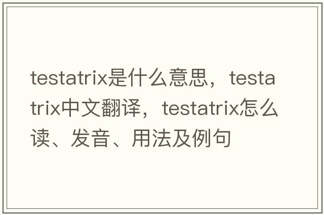testatrix是什么意思，testatrix中文翻譯，testatrix怎么讀、發(fā)音、用法及例句