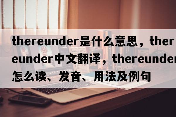 thereunder是什么意思，thereunder中文翻譯，thereunder怎么讀、發(fā)音、用法及例句