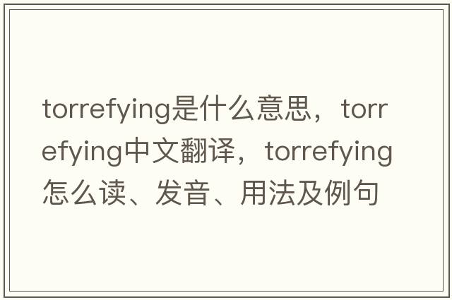 torrefying是什么意思，torrefying中文翻譯，torrefying怎么讀、發(fā)音、用法及例句
