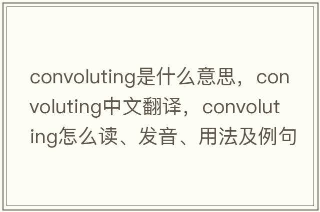convoluting是什么意思，convoluting中文翻譯，convoluting怎么讀、發(fā)音、用法及例句