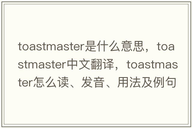 toastmaster是什么意思，toastmaster中文翻譯，toastmaster怎么讀、發(fā)音、用法及例句
