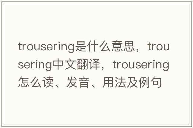 trousering是什么意思，trousering中文翻譯，trousering怎么讀、發(fā)音、用法及例句