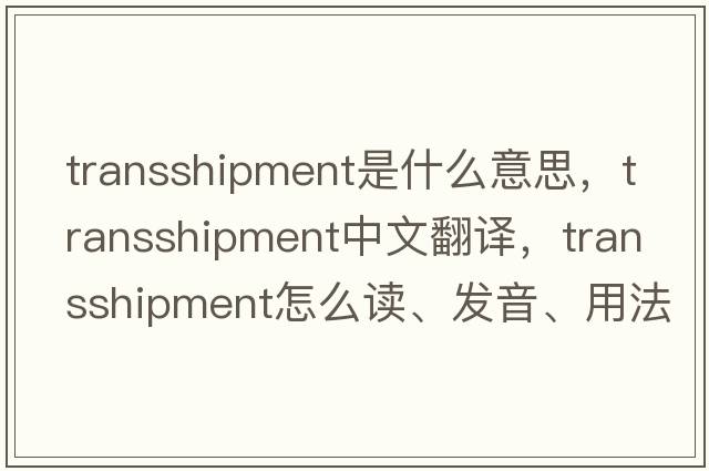 transshipment是什么意思，transshipment中文翻譯，transshipment怎么讀、發(fā)音、用法及例句