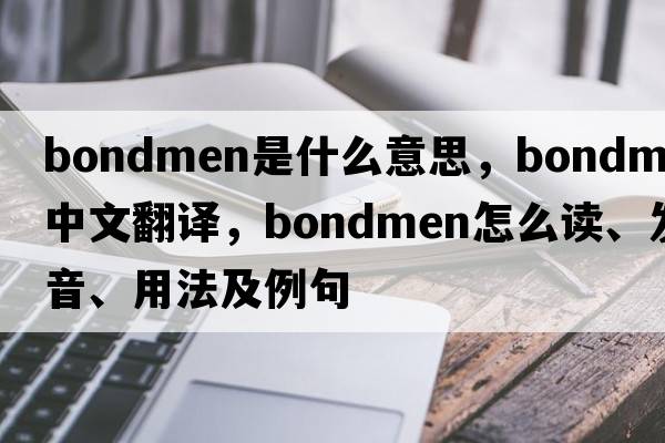 bondmen是什么意思，bondmen中文翻譯，bondmen怎么讀、發(fā)音、用法及例句