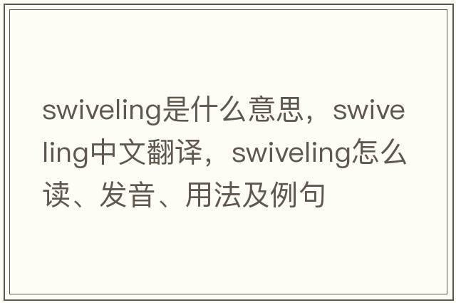 swiveling是什么意思，swiveling中文翻譯，swiveling怎么讀、發(fā)音、用法及例句