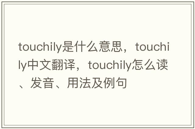 touchily是什么意思，touchily中文翻譯，touchily怎么讀、發(fā)音、用法及例句
