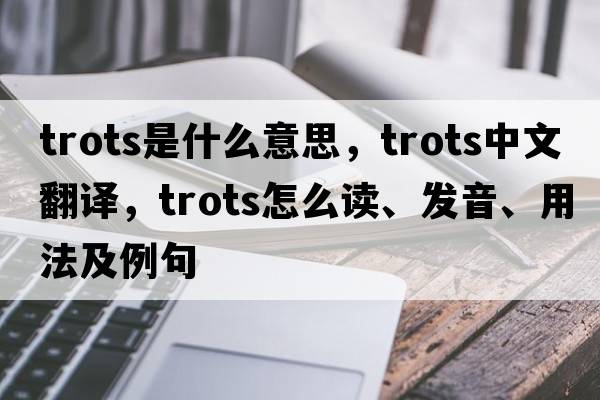 trots是什么意思，trots中文翻譯，trots怎么讀、發(fā)音、用法及例句