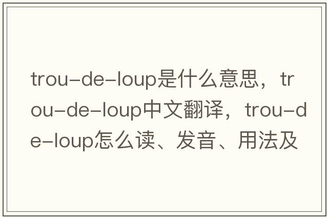 trou-de-loup是什么意思，trou-de-loup中文翻譯，trou-de-loup怎么讀、發(fā)音、用法及例句