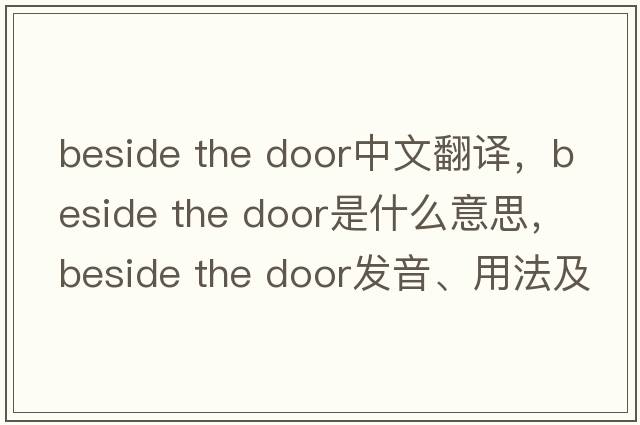 beside the door中文翻譯，beside the door是什么意思，beside the door發(fā)音、用法及例句