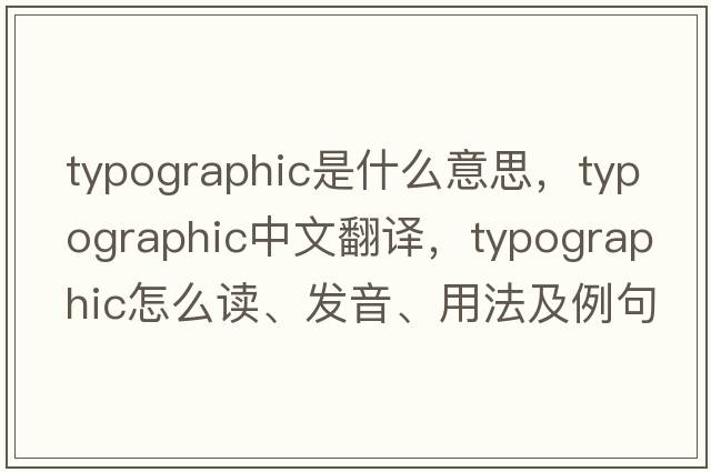 typographic是什么意思，typographic中文翻譯，typographic怎么讀、發(fā)音、用法及例句